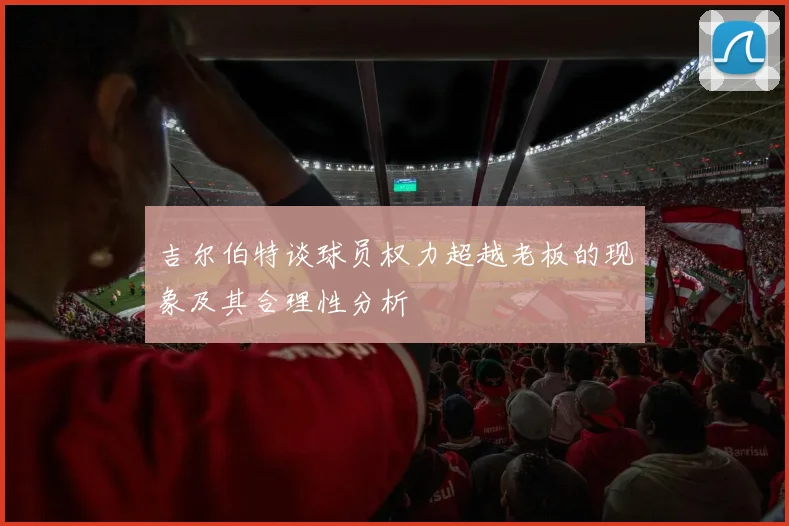 吉尔伯特谈球员权力超越老板的现象及其合理性分析