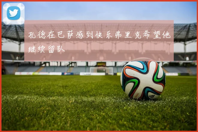 孔德在巴萨感到快乐弗里克希望他继续留队