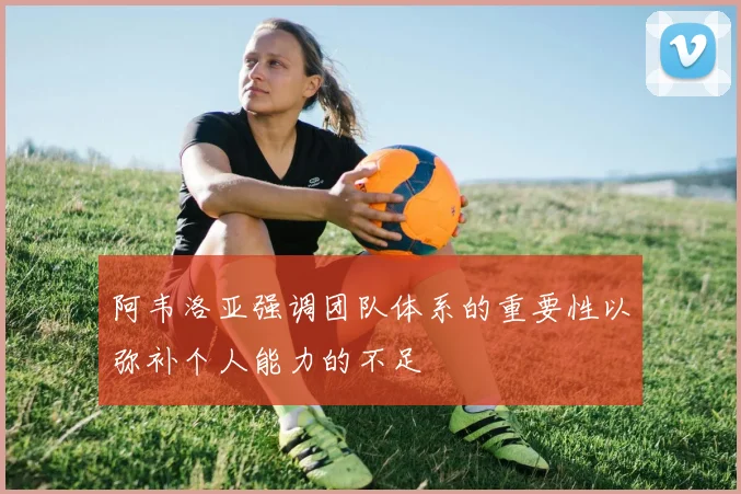 阿韦洛亚强调团队体系的重要性以弥补个人能力的不足