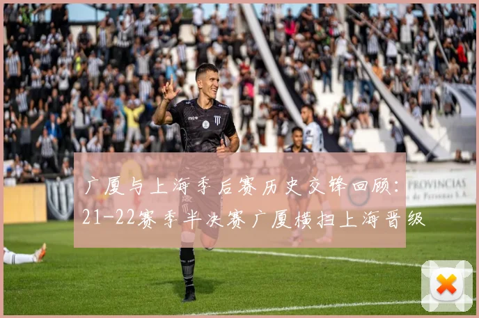 广厦与上海季后赛历史交锋回顾：21-22赛季半决赛广厦横扫上海晋级决赛