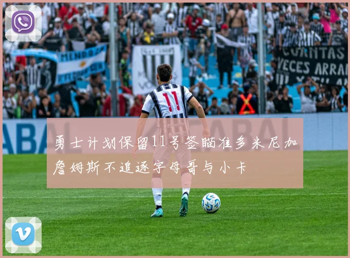 勇士计划保留11号签瞄准多米尼加詹姆斯不追逐字母哥与小卡