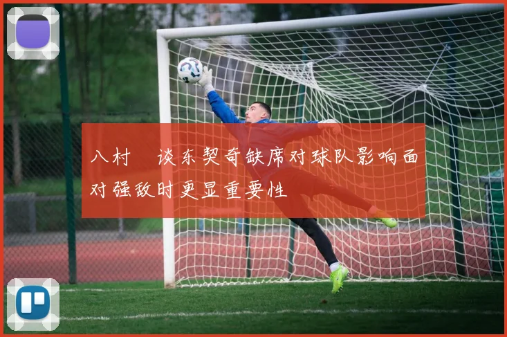 八村塁谈东契奇缺席对球队影响面对强敌时更显重要性
