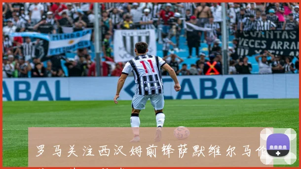 罗马关注西汉姆前锋萨默维尔马伦或助其加盟球队