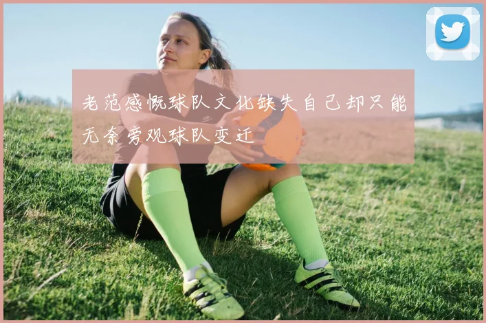老范感慨球队文化缺失自己却只能无奈旁观球队变迁